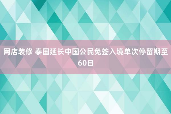 网店装修 泰国延长中国公民免签入境单次停留期至60日