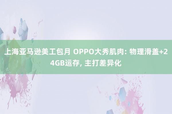 上海亚马逊美工包月 OPPO大秀肌肉: 物理滑盖+24GB运存, 主打差异化