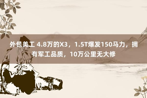 外包美工 4.8万的X3，1.5T爆发150马力，拥有军工品质，10万公里无大修