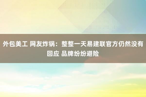 外包美工 网友炸锅：整整一天易建联官方仍然没有回应 品牌纷纷避险