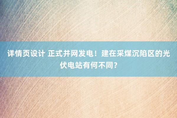 详情页设计 正式并网发电！建在采煤沉陷区的光伏电站有何不同？